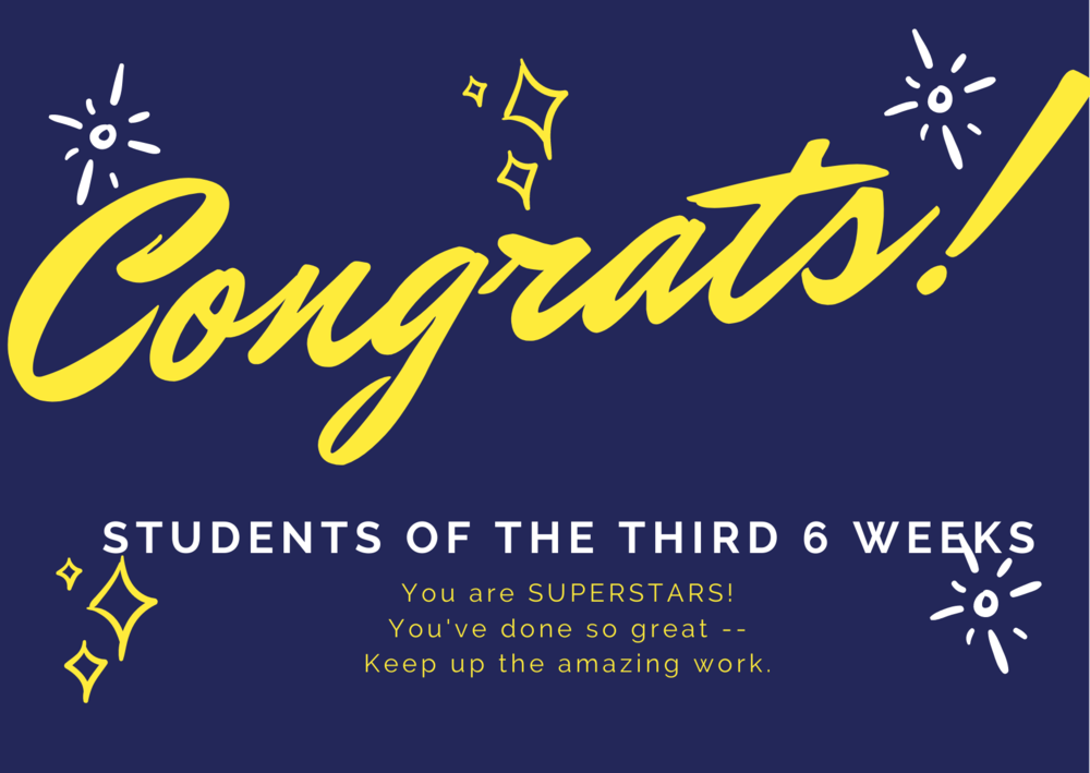 Congrats - Students of the third 6 weeks. You are superstars. You've done so great -- keep up the amazing work!